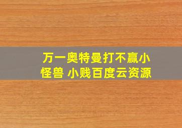 万一奥特曼打不赢小怪兽 小贱百度云资源